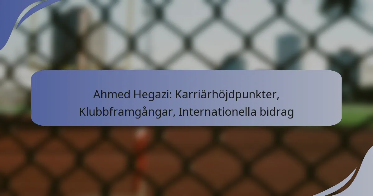 Ahmed Hegazi: Karriärhöjdpunkter, Klubbframgångar, Internationella bidrag
