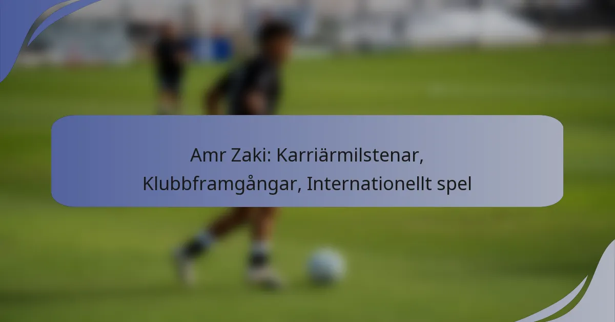 Amr Zaki: Karriärmilstenar, Klubbframgångar, Internationellt spel