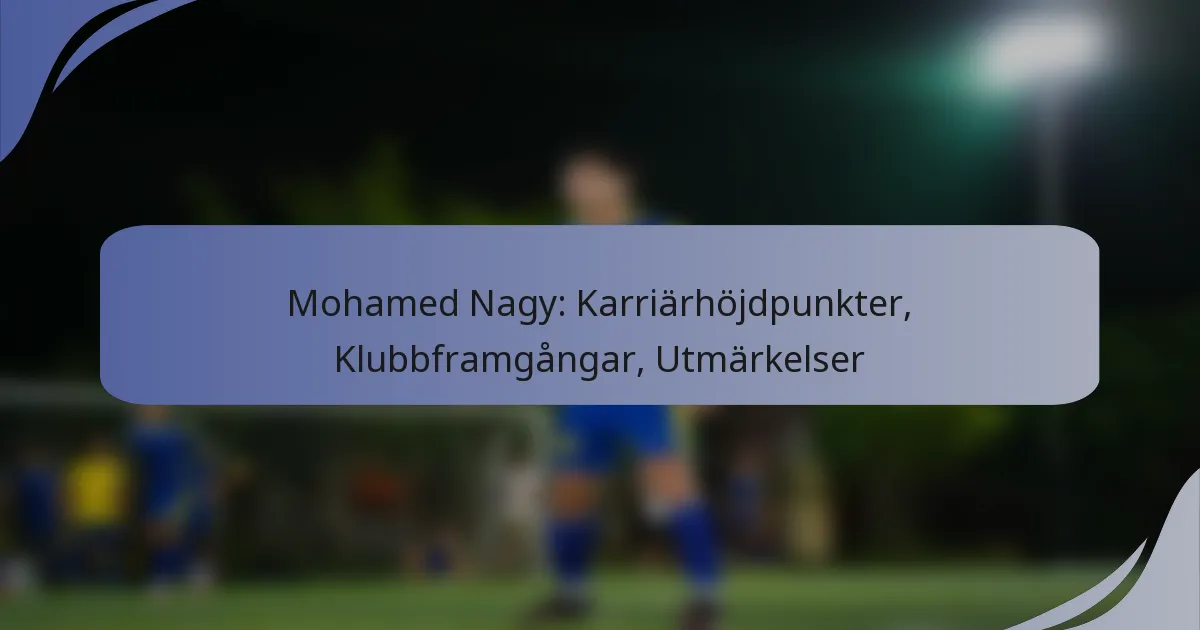 Mohamed Nagy: Karriärhöjdpunkter, Klubbframgångar, Utmärkelser