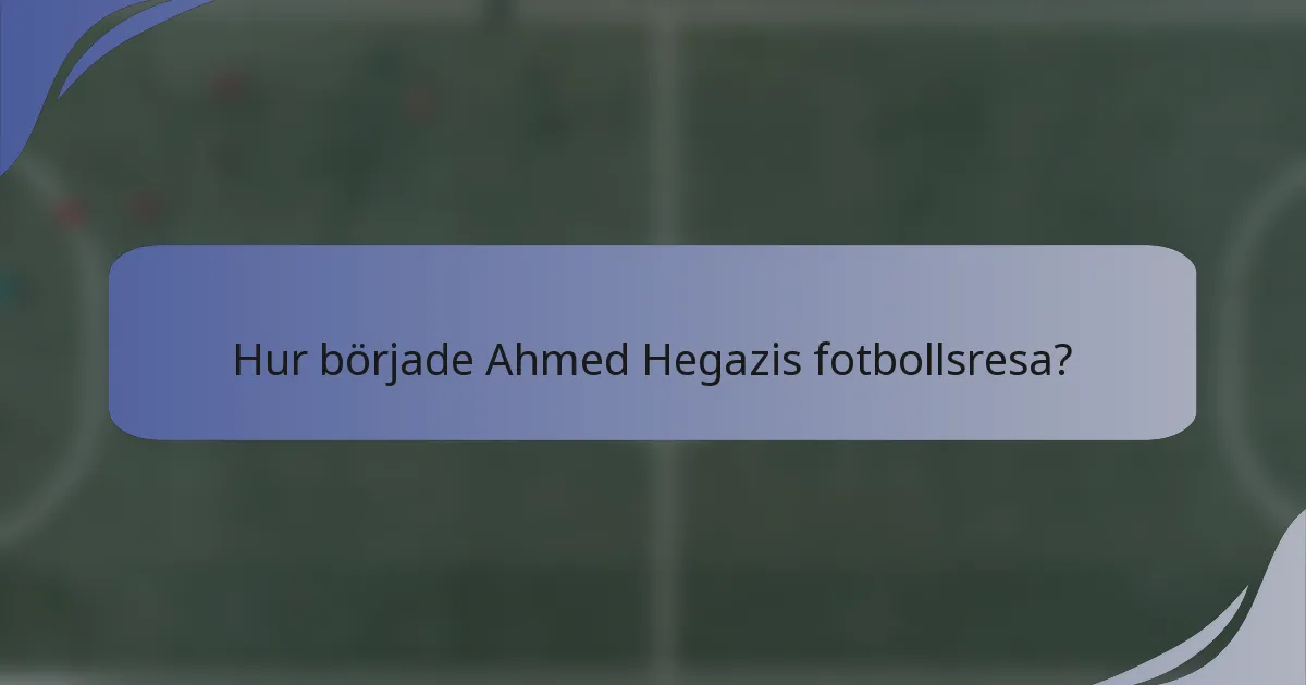 Hur började Ahmed Hegazis fotbollsresa?