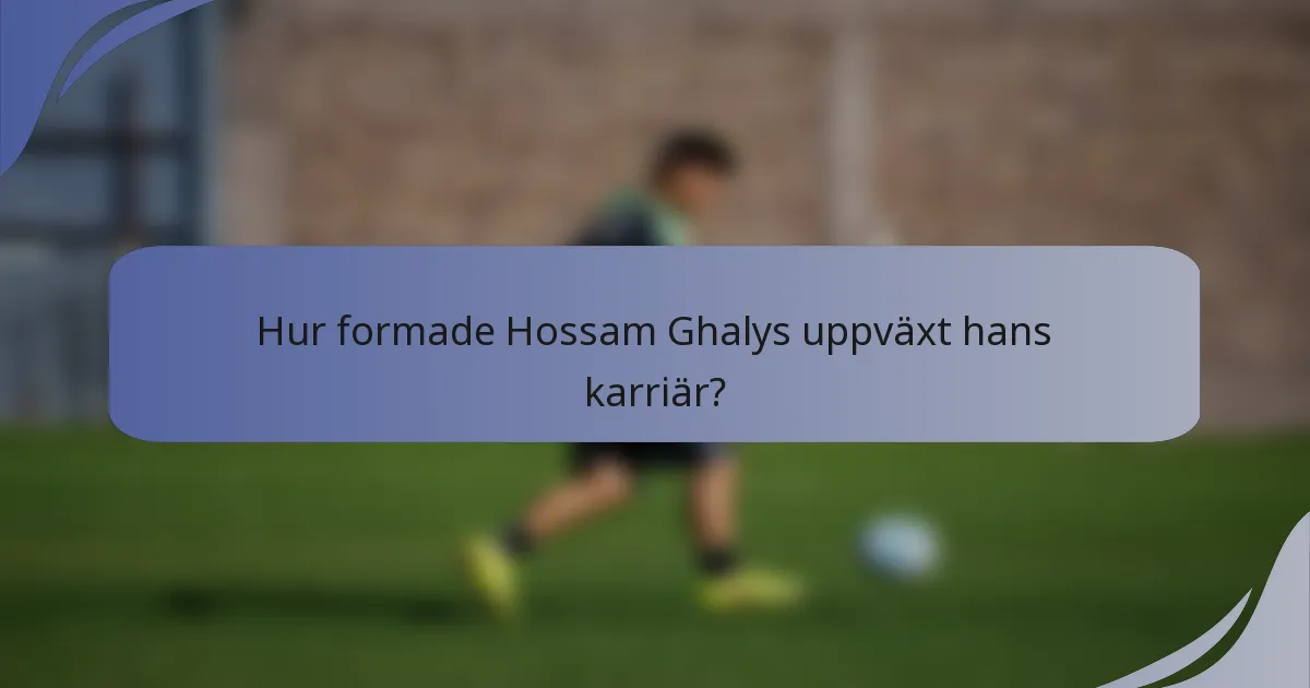 Hur formade Hossam Ghalys uppväxt hans karriär?