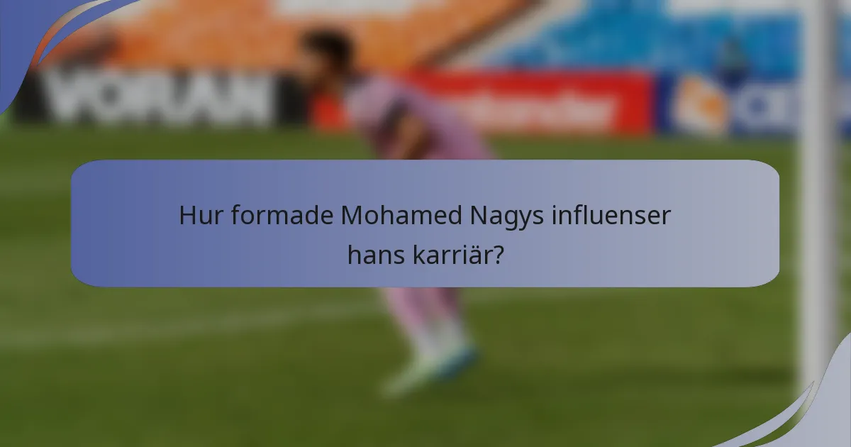 Hur formade Mohamed Nagys influenser hans karriär?