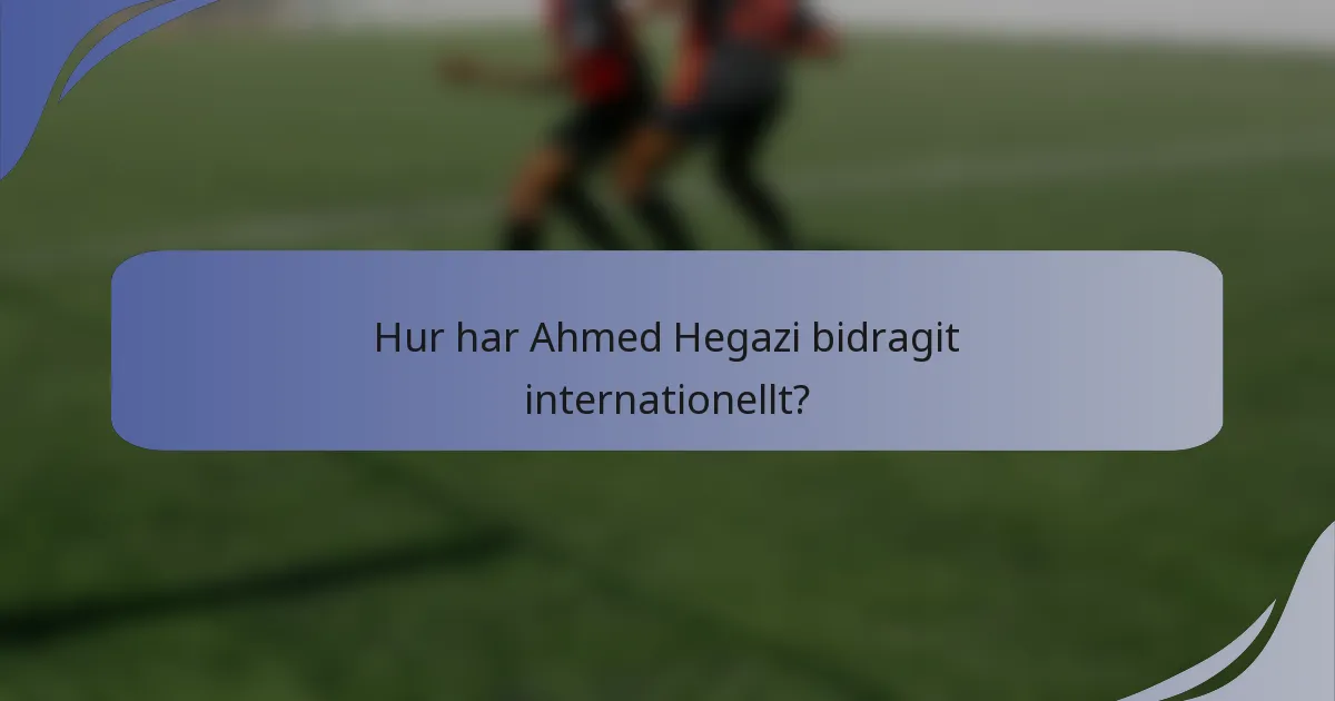 Hur har Ahmed Hegazi bidragit internationellt?