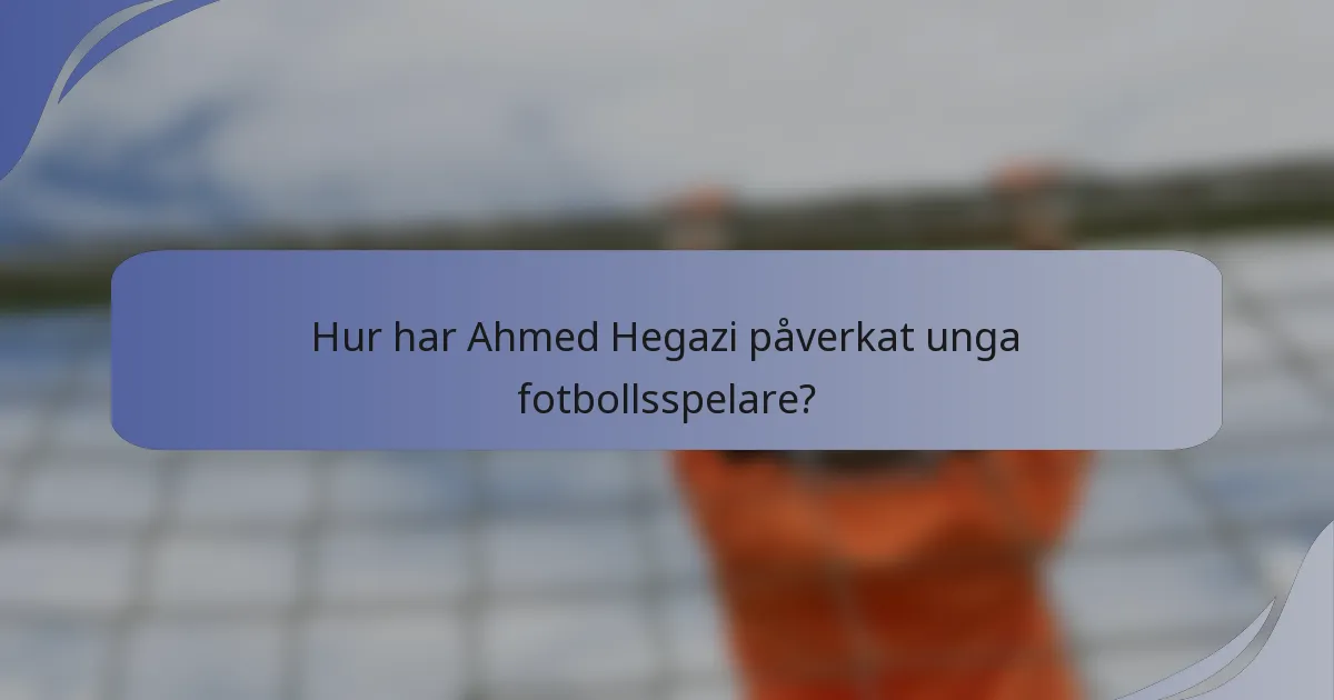 Hur har Ahmed Hegazi påverkat unga fotbollsspelare?