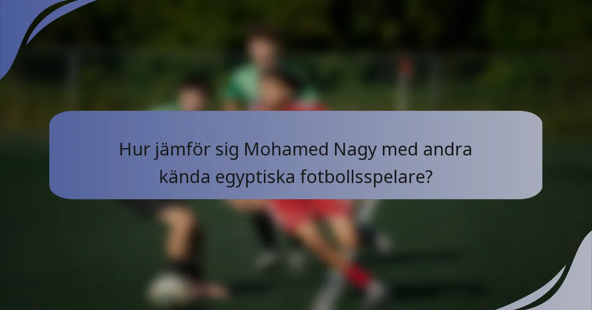 Hur jämför sig Mohamed Nagy med andra kända egyptiska fotbollsspelare?
