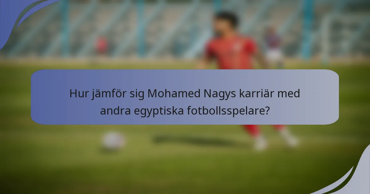 Hur jämför sig Mohamed Nagys karriär med andra egyptiska fotbollsspelare?