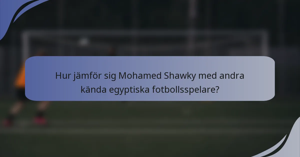 Hur jämför sig Mohamed Shawky med andra kända egyptiska fotbollsspelare?