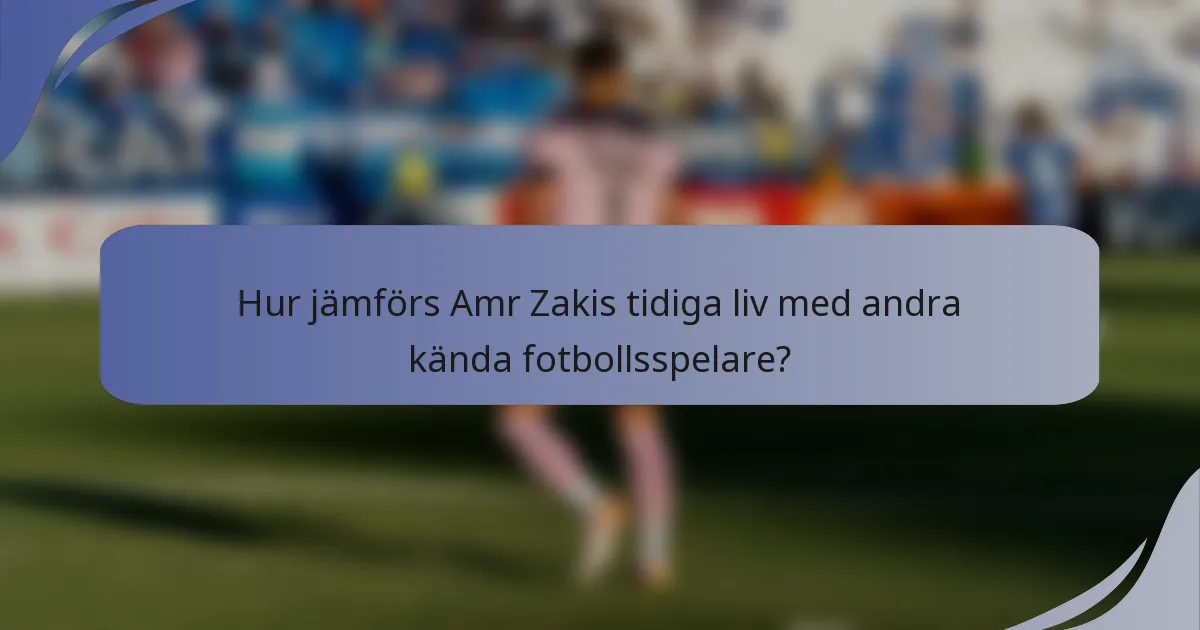 Hur jämförs Amr Zakis tidiga liv med andra kända fotbollsspelare?