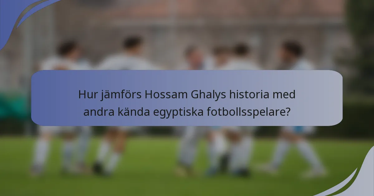 Hur jämförs Hossam Ghalys historia med andra kända egyptiska fotbollsspelare?