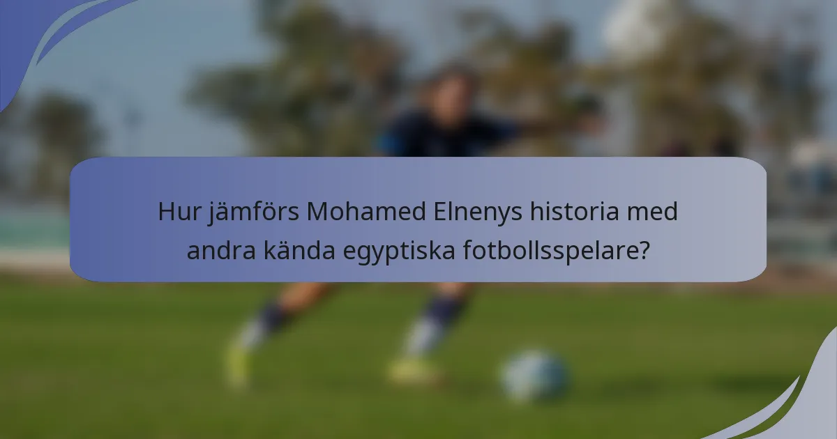 Hur jämförs Mohamed Elnenys historia med andra kända egyptiska fotbollsspelare?
