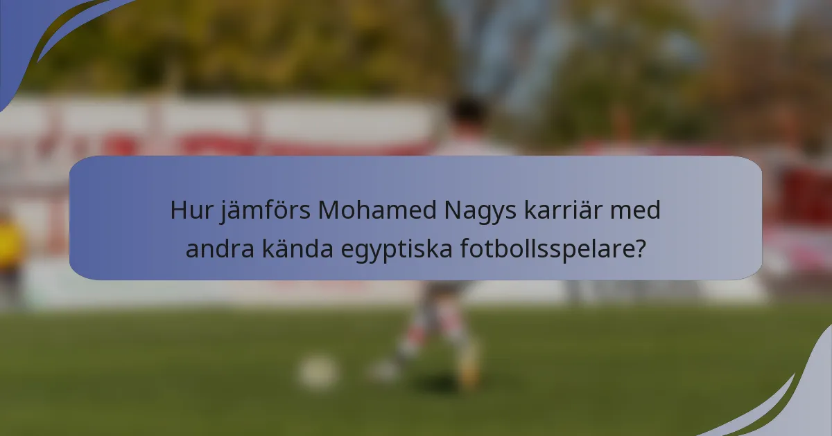 Hur jämförs Mohamed Nagys karriär med andra kända egyptiska fotbollsspelare?