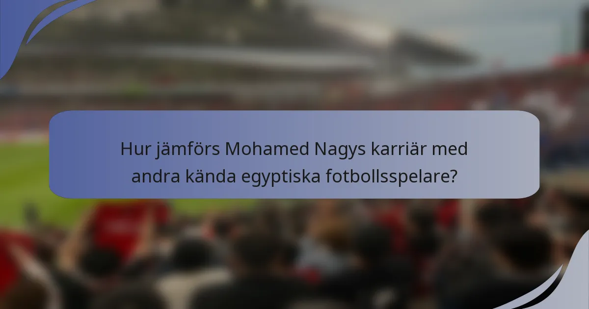 Hur jämförs Mohamed Nagys karriär med andra kända egyptiska fotbollsspelare?