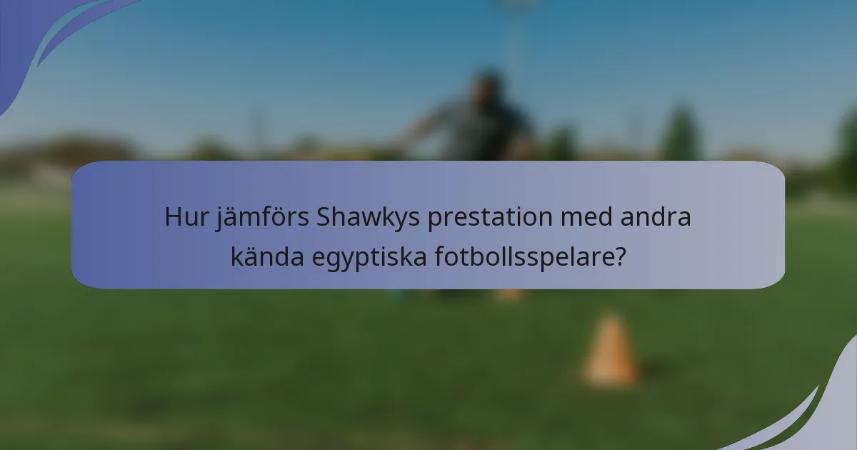 Hur jämförs Shawkys prestation med andra kända egyptiska fotbollsspelare?