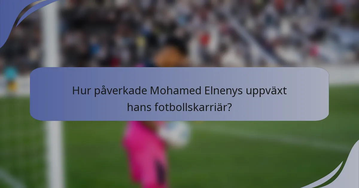 Hur påverkade Mohamed Elnenys uppväxt hans fotbollskarriär?