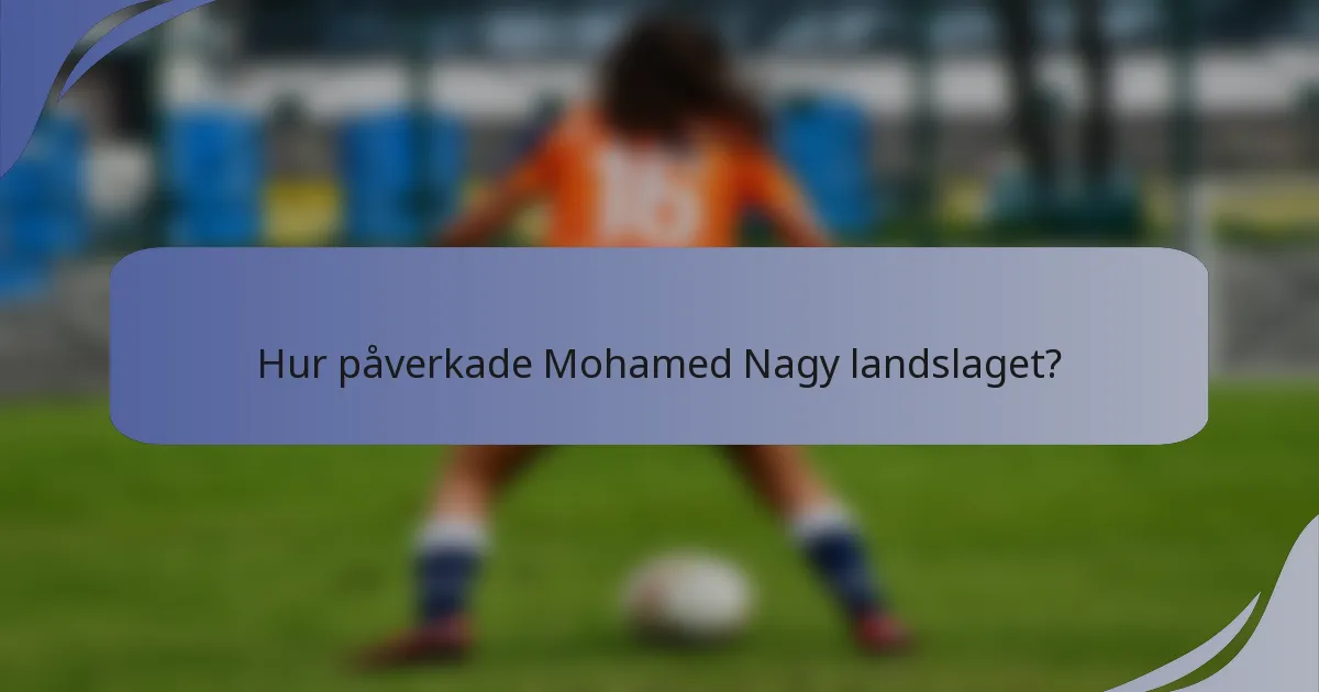 Hur påverkade Mohamed Nagy landslaget?