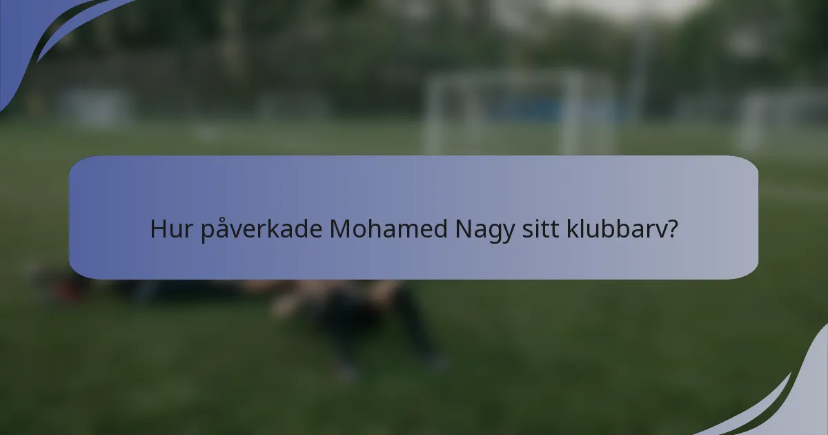 Hur påverkade Mohamed Nagy sitt klubbarv?