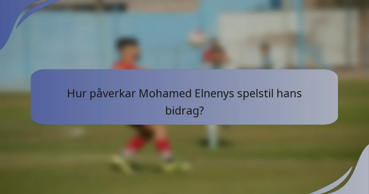 Hur påverkar Mohamed Elnenys spelstil hans bidrag?