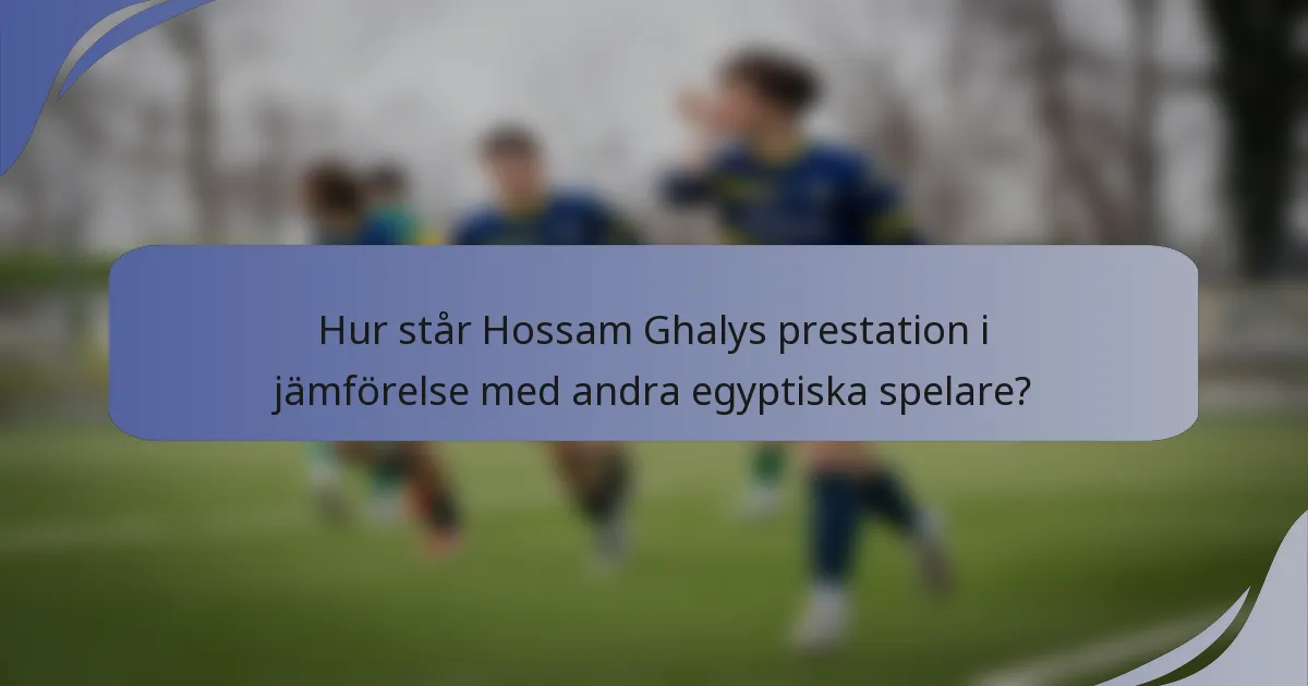 Hur står Hossam Ghalys prestation i jämförelse med andra egyptiska spelare?