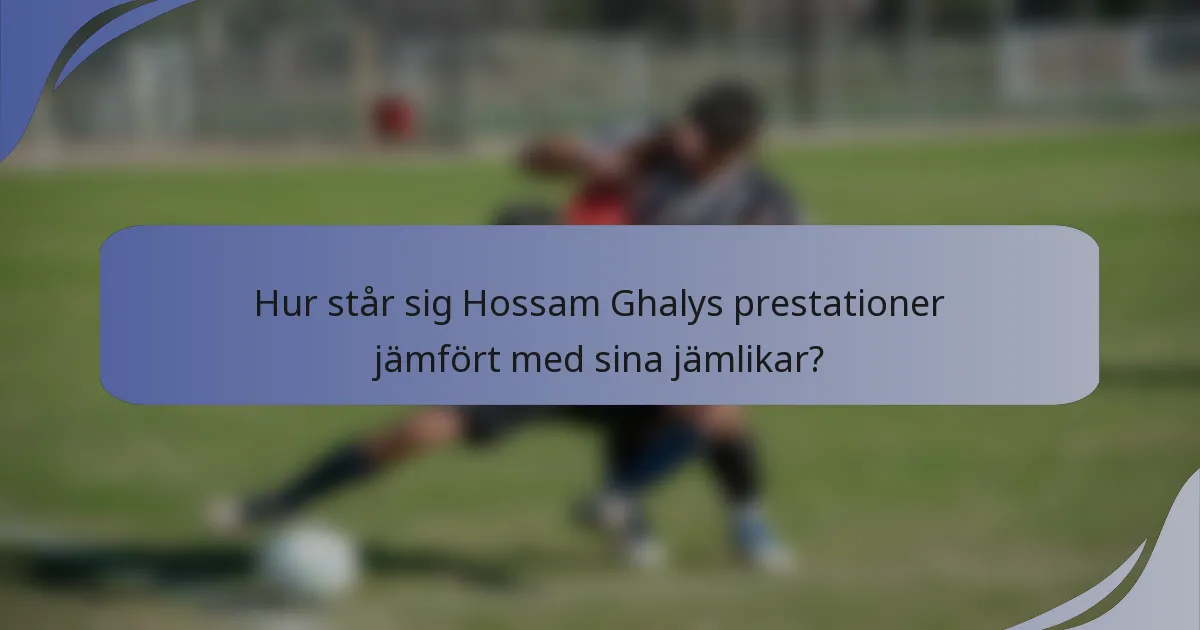 Hur står sig Hossam Ghalys prestationer jämfört med sina jämlikar?