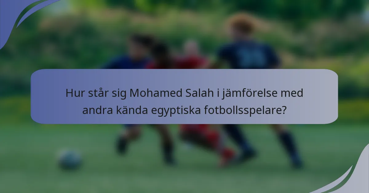 Hur står sig Mohamed Salah i jämförelse med andra kända egyptiska fotbollsspelare?