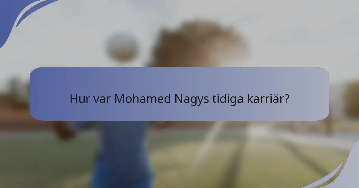 Hur var Mohamed Nagys tidiga karriär?