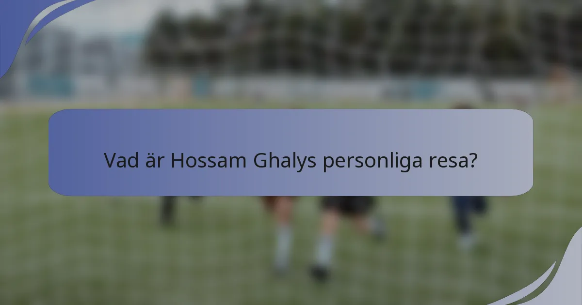 Vad är Hossam Ghalys personliga resa?