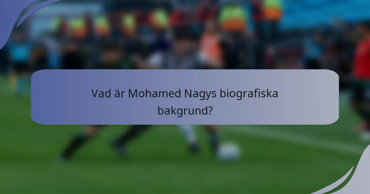 Vad är Mohamed Nagys biografiska bakgrund?