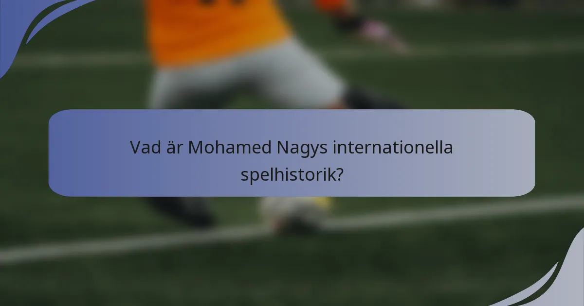 Vad är Mohamed Nagys internationella spelhistorik?