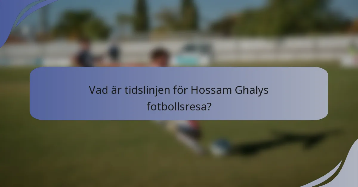 Vad är tidslinjen för Hossam Ghalys fotbollsresa?