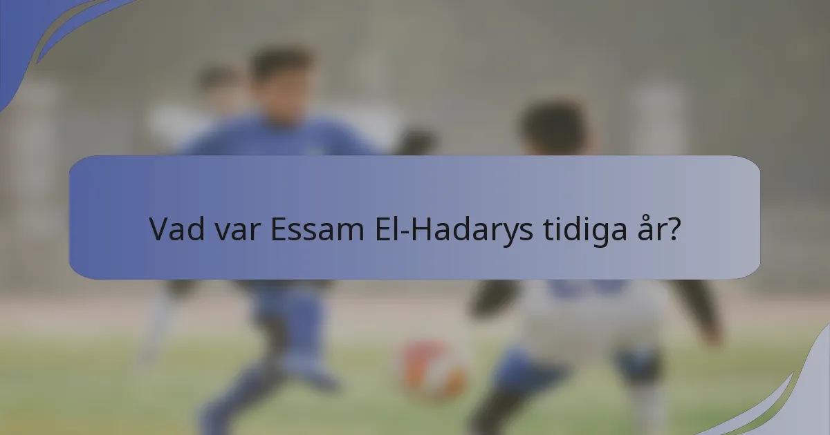 Vad var Essam El-Hadarys tidiga år?