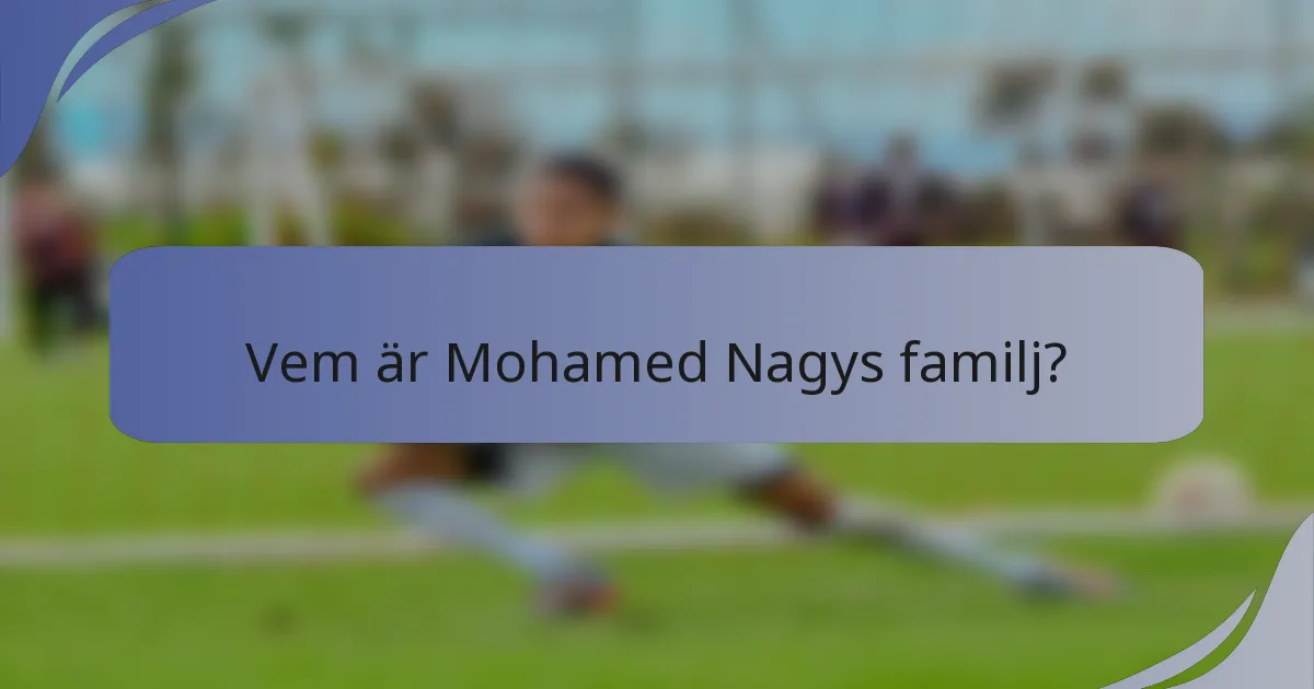 Vem är Mohamed Nagys familj?