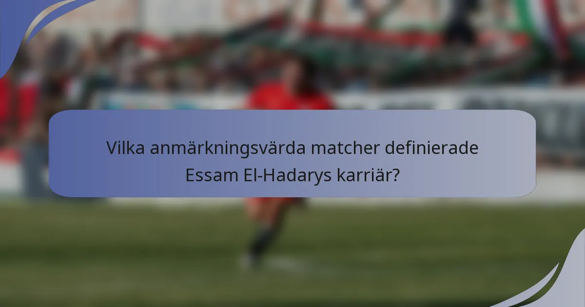 Vilka anmärkningsvärda matcher definierade Essam El-Hadarys karriär?