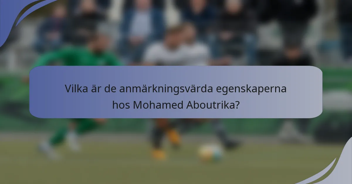Vilka är de anmärkningsvärda egenskaperna hos Mohamed Aboutrika?
