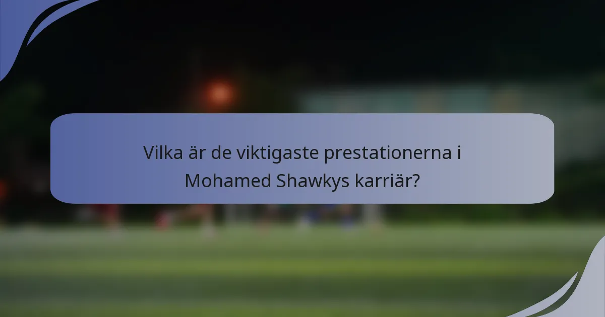 Vilka är de viktigaste prestationerna i Mohamed Shawkys karriär?