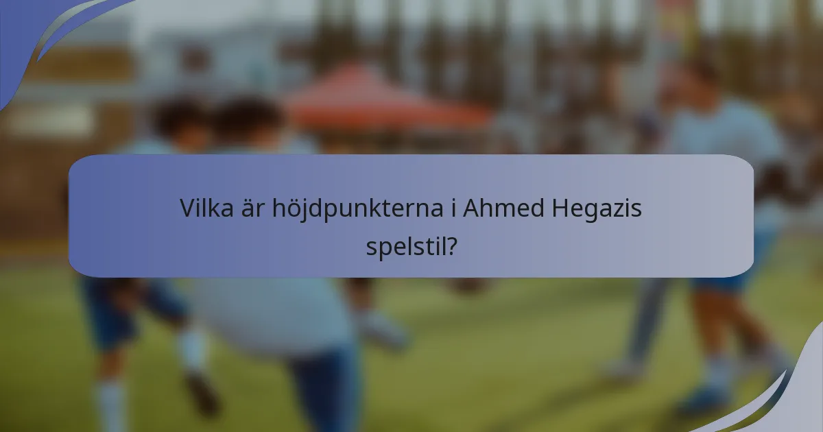 Vilka är höjdpunkterna i Ahmed Hegazis spelstil?