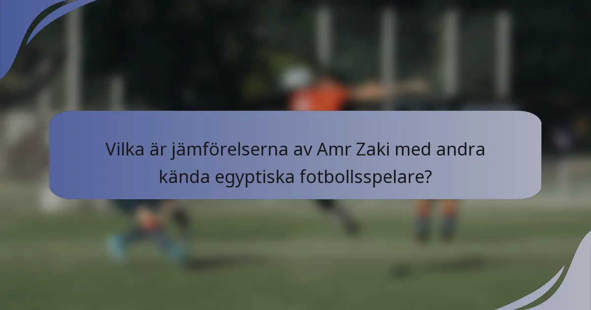 Vilka är jämförelserna av Amr Zaki med andra kända egyptiska fotbollsspelare?