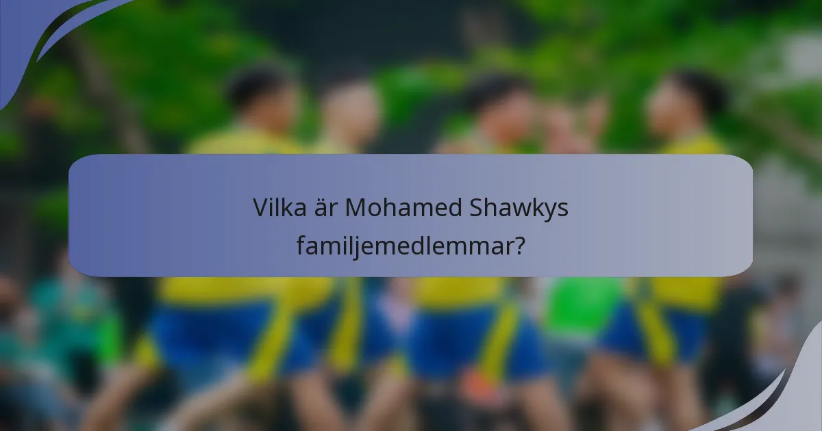 Vilka är Mohamed Shawkys familjemedlemmar?