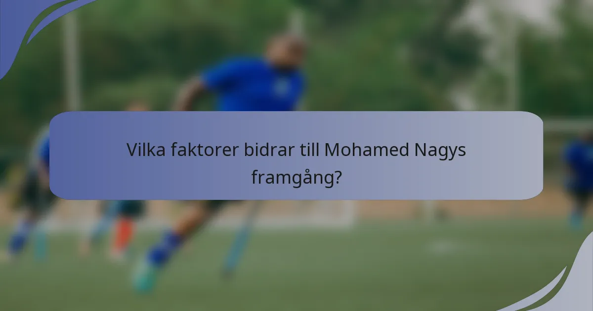 Vilka faktorer bidrar till Mohamed Nagys framgång?