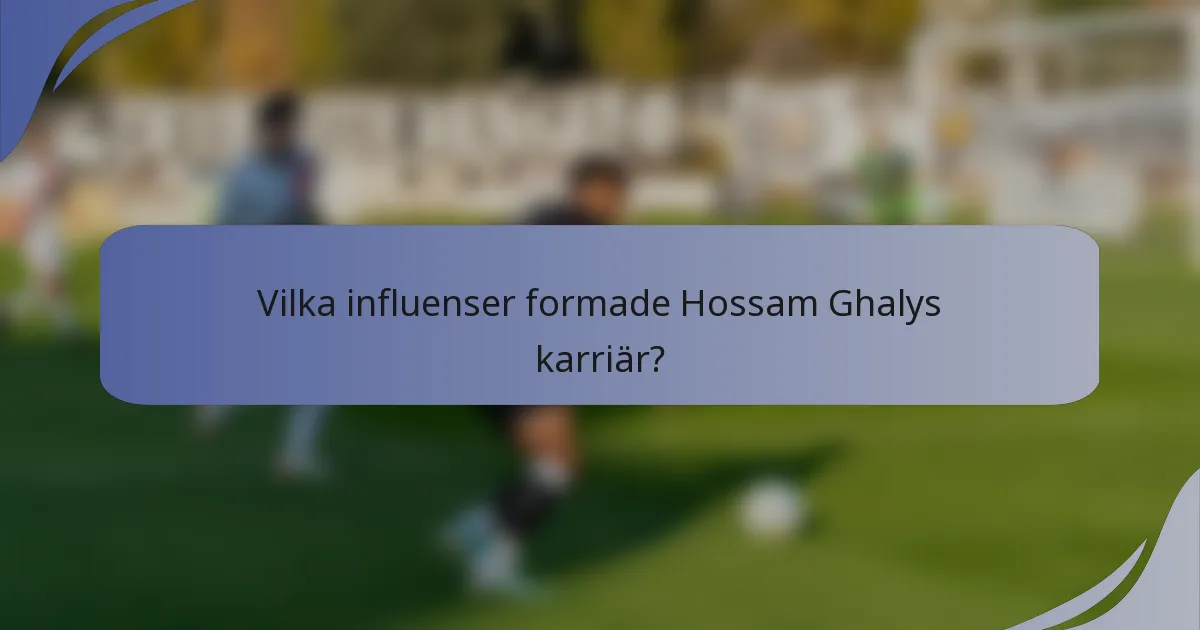 Vilka influenser formade Hossam Ghalys karriär?