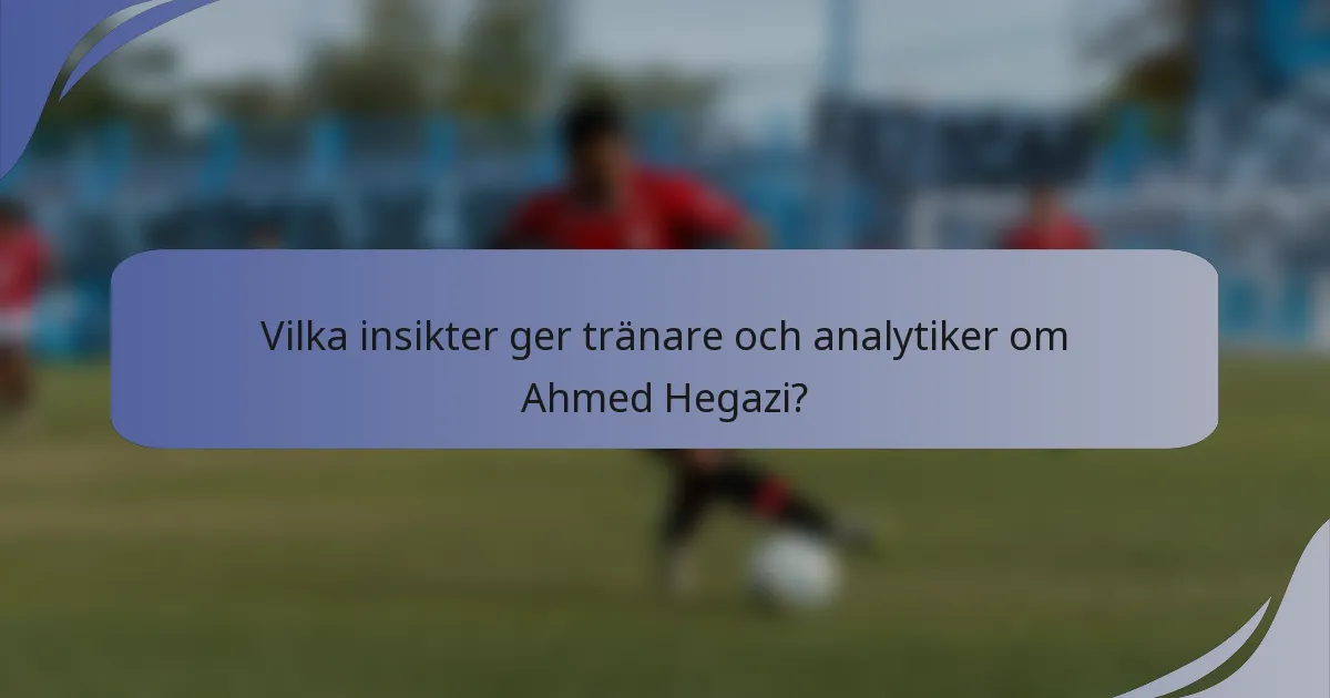 Vilka insikter ger tränare och analytiker om Ahmed Hegazi?
