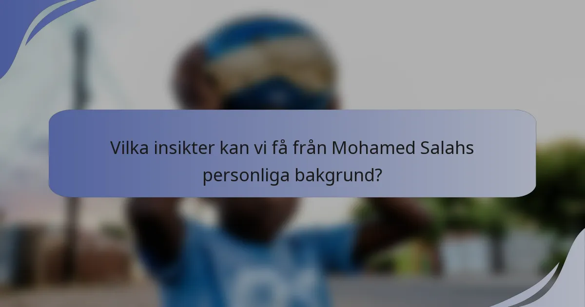 Vilka insikter kan vi få från Mohamed Salahs personliga bakgrund?