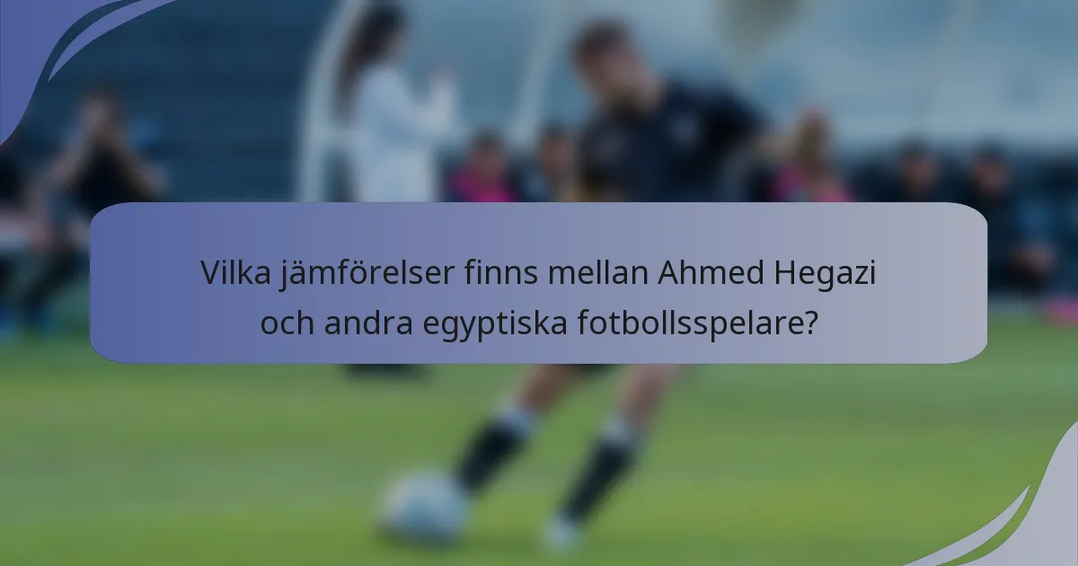 Vilka jämförelser finns mellan Ahmed Hegazi och andra egyptiska fotbollsspelare?