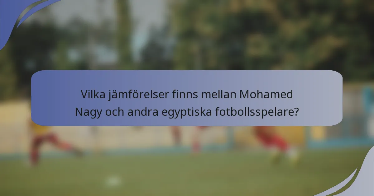 Vilka jämförelser finns mellan Mohamed Nagy och andra egyptiska fotbollsspelare?