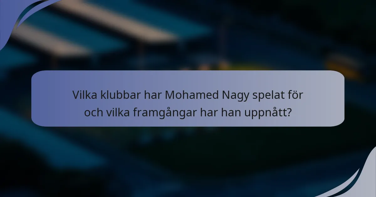 Vilka klubbar har Mohamed Nagy spelat för och vilka framgångar har han uppnått?