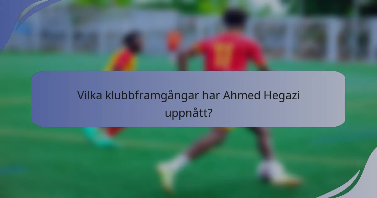 Vilka klubbframgångar har Ahmed Hegazi uppnått?