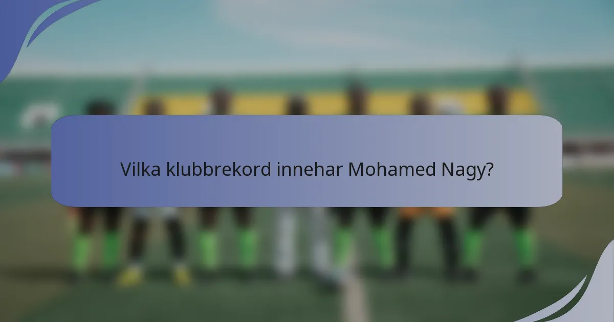 Vilka klubbrekord innehar Mohamed Nagy?