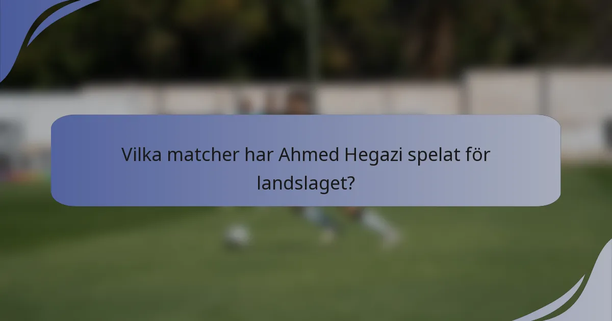 Vilka matcher har Ahmed Hegazi spelat för landslaget?