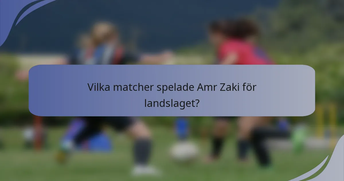 Vilka matcher spelade Amr Zaki för landslaget?