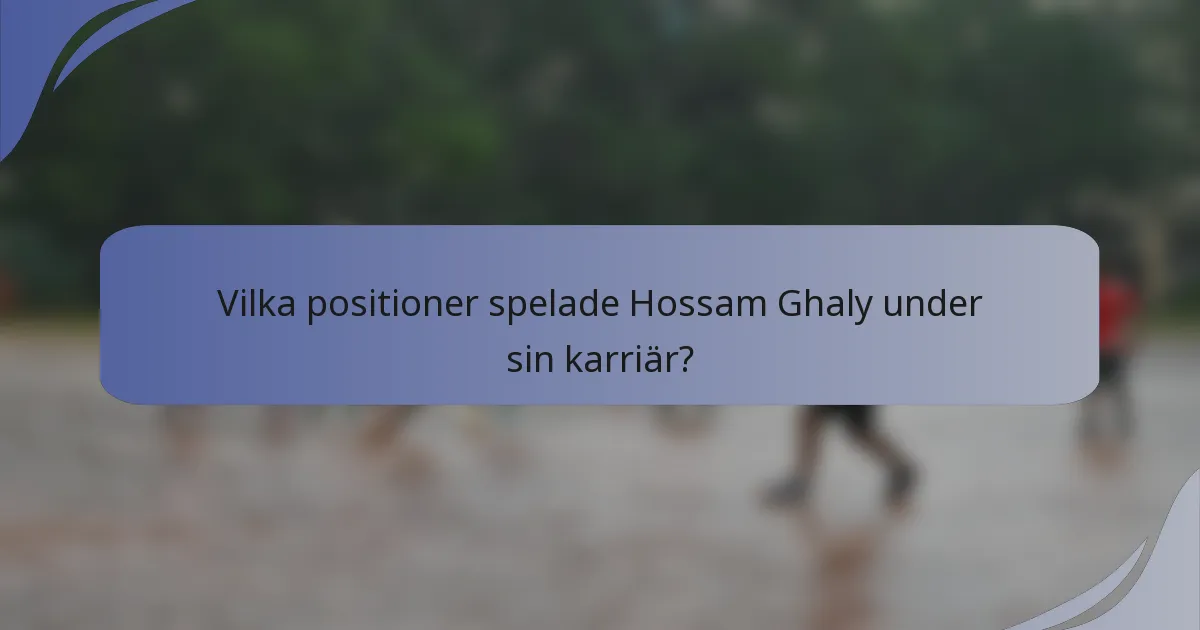 Vilka positioner spelade Hossam Ghaly under sin karriär?