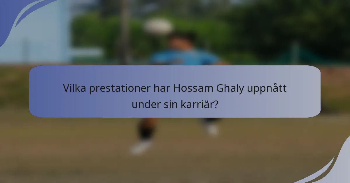 Vilka prestationer har Hossam Ghaly uppnått under sin karriär?